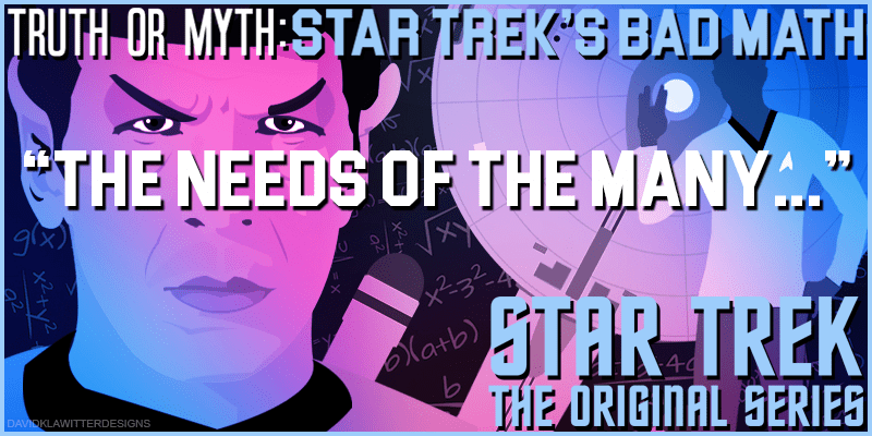 Truth OR Myth Star Trek's Bad Math... The Needs Of The Many...... The Needs Of The Many