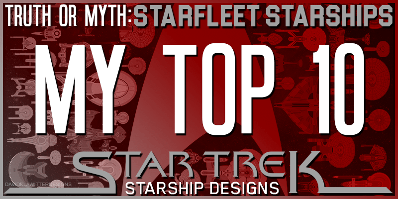 Truth Or Myth- Starship Designs- My Top 10 Starfleet Starship Designs
